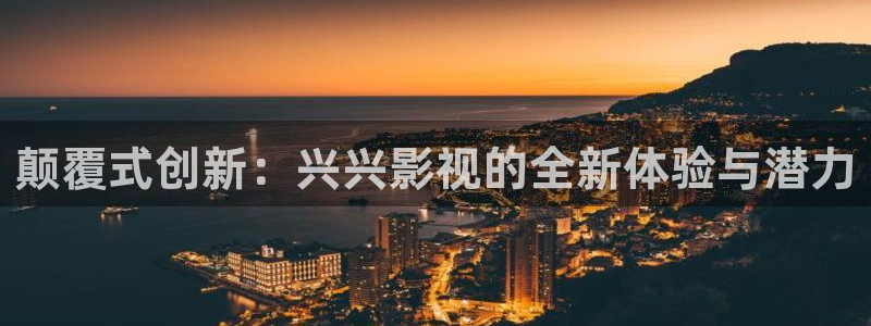 颠覆式创新：兴兴影视的全新体验与潜力