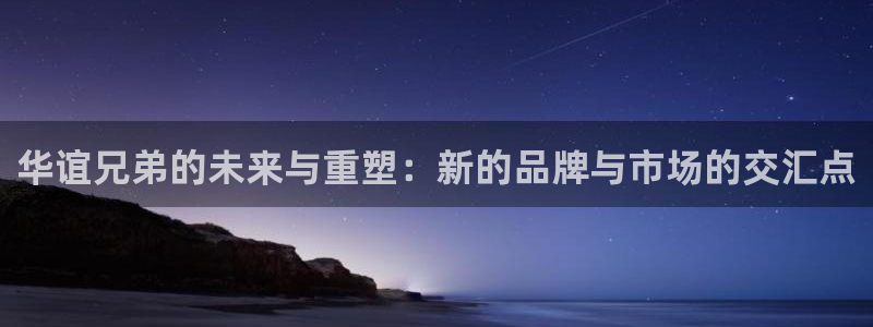 华谊兄弟的未来与重塑：新的品牌与市场的交汇点