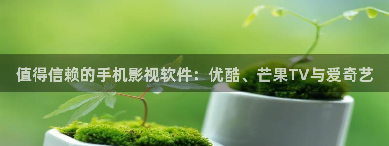 值得信赖的手机影视软件：优酷、芒果TV与爱奇艺